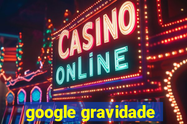 google gravidade